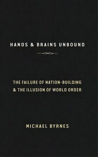 Hands & Brains Unbound: The Failure Of Nation-building & The Illusion Of World Order, De Byrnes, Michael. Editorial Blurb Inc, Tapa Dura En Inglés