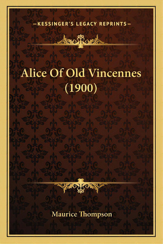 Alice Of Old Vincennes (1900), De Thompson, Maurice. Editorial Kessinger Pub Llc, Tapa Blanda En Inglés