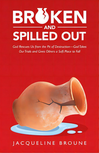 Broken And Spilled Out: God Rescues Us From The Pit Of Destruction-god Takes Our Trials And Gives..., De Broune, Jacqueline. Editorial Westbow Pr, Tapa Blanda En Inglés