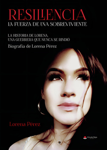 Resiliencia. La Fuerza De Una Sobreviviente. La Historia De Lorena, Una Guerrera Que Nunca Se Rindió, De Lorena Perez. Editorial Grupo Editorial Circulo Rojo, Edición 1 En Español, 2023