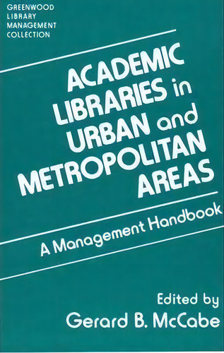 Academic Libraries In Urban And Metropolitan Areas : A Management Handbook, De Gerard B. Mccabe. Greenwood Library Management Collection, Vol. 1. Editorial Abc-clio, Tapa Dura En Inglés