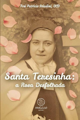 Santa Teresinha - A Rosa Desfolhada, De Frei Patrício Ocd. Editora Angelus Editora, Edição 1 Em Português, 2022