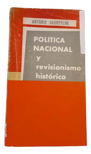 Arturo Jauretche. Política Nacional Y Revisionismo Histórico