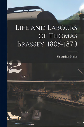 Life And Labours Of Thomas Brassey, 1805-1870, De Helps, Arthur. Editorial Legare Street Pr, Tapa Blanda En Inglés