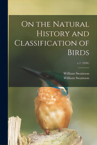 On The Natural History And Classification Of Birds; V.1 (1836), De Swainson, William 1789-1855. Editorial Legare Street Pr, Tapa Blanda En Inglés
