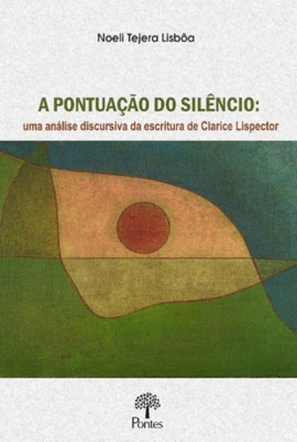 A PONTUAÇÃO DO SILÊNCIO: UMA ANÁLISE DISCURSIVA DA ESCRITURA DE CLARICE LISPECTOR, de LISBOA, NOELI TEJERA. Editora PONTES EDITORES, capa mole em português