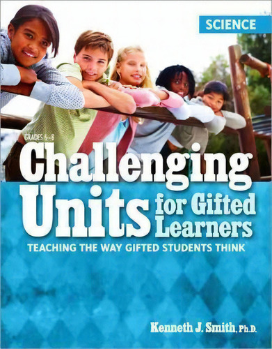 Challenging Units For Gifted Learners : Teaching The Way Gifted Students Think: Science, De Ph.d.  Kenneth J. Smith. Editorial Prufrock Press, Tapa Blanda En Inglés, 2011