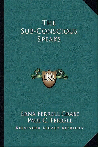 The Sub-conscious Speaks, De Erna Ferrell Grabe. Editorial Kessinger Publishing, Tapa Blanda En Inglés