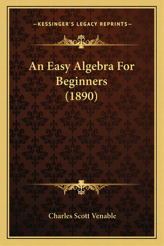 An Easy Algebra For Beginners (1890), De Venable, Charles Scott. Editorial Kessinger Pub Llc, Tapa Blanda En Inglés