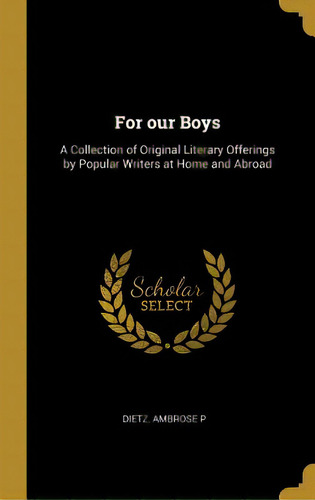 For Our Boys: A Collection Of Original Literary Offerings By Popular Writers At Home And Abroad, De P, Dietz Ambrose. Editorial Wentworth Pr, Tapa Dura En Inglés