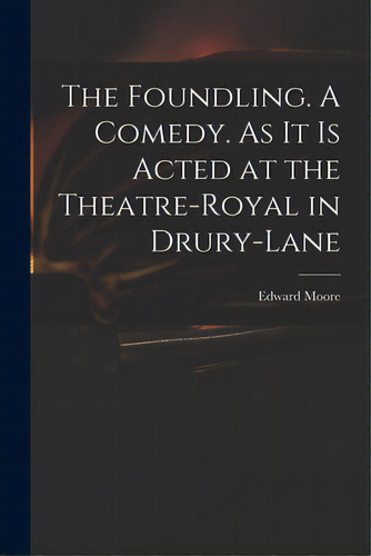 The Foundling. A Comedy. As It Is Acted At The Theatre-royal In Drury-lane, De Moore, Edward 1712-1757. Editorial Legare Street Pr, Tapa Blanda En Inglés