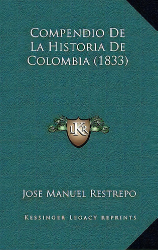 Compendio De La Historia De Colombia (1833), De Jose Manuel Restrepo. Editorial Kessinger Publishing, Tapa Blanda En Español