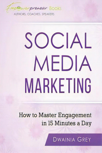 Social Media Marketing: How To Master Engagement In 15 Minutes A Day, De Grey, Dwainia. Editorial Lightning Source Inc, Tapa Blanda En Inglés