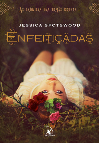 Enfeitiçadas (As Crônicas das Irmãs Bruxas – Livro 1), de Spotswood, Jessica. As Crônicas das Irmãs Bruxas, vol. 1. Editorial Editora Arqueiro Ltda., capa mole em português, 2014