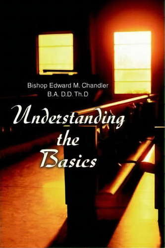 Understanding The Basics, De Bishop Edward Chandler B A D D Th D. Editorial Iuniverse, Tapa Blanda En Inglés