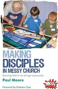Making Disciples In Messy Church : Growing Faith In An All-a