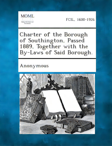 Charter Of The Borough Of Southington, Passed 1889, Together With The By-laws Of Said Borough., De Anonymous. Editorial Gale Making Of Modern Law, Tapa Blanda En Inglés
