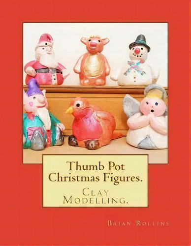 Thumb Pot Christmas Figures. : Clay Modelling., De Brian Rollins. Editorial Createspace Independent Publishing Platform, Tapa Blanda En Inglés