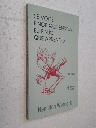 Se Você Finge Que Ensina, Eu Finjo Que Aprendo 26ª Edição. De Hamilton Werneck Pela Vozes (2009) (Usado)