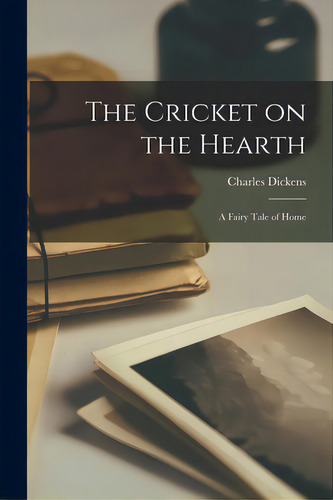 The Cricket On The Hearth: A Fairy Tale Of Home: A Fairy Tale Of Home, De Dickens, Charles 1812-1870., Vol. 1. Editorial Hassell Street Pr, Tapa Blanda En Inglés