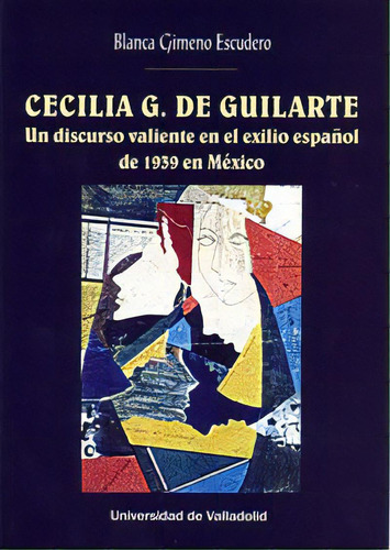 Cecilia G. De Guilarte. Un Discurso Valiente En El Exilio Espaãâol De 1939 En Mãâxico, De Gimeno Escudero, Blanca. Editorial Ediciones Universidad De Valladolid, Tapa Blanda En Español