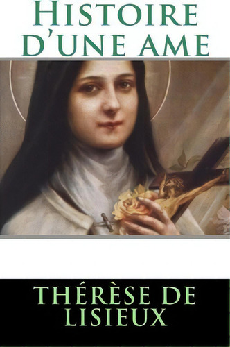 Histoire D'une Ame, De Therese De Lisieux. Editorial Createspace Independent Publishing Platform, Tapa Blanda En Francés