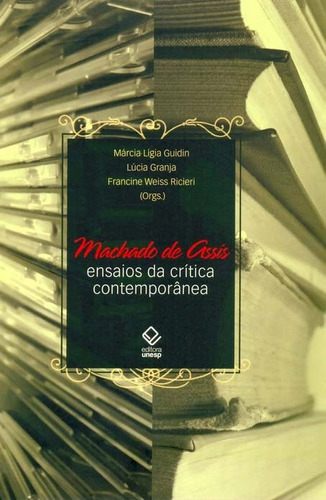 Machado de Assis: ensaios da crítica contemporânea, de  Guidin, Marcia Ligia/  Rcieri, Francine Weiss/  Granja, Lúcia. Fundação Editora da Unesp, capa mole em português, 2008