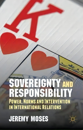 Sovereignty And Responsibility : Power, Norms And Intervention In International Relations, De J. Moses. Editorial Palgrave Macmillan, Tapa Dura En Inglés