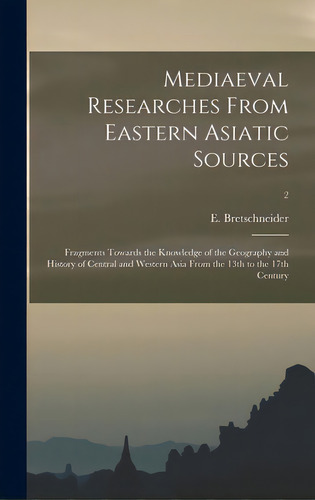 Mediaeval Researches From Eastern Asiatic Sources: Fragments Towards The Knowledge Of The Geograp..., De Bretschneider, E. 1833-1901. Editorial Legare Street Pr, Tapa Dura En Inglés