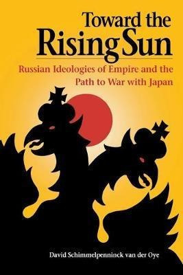 Toward The Rising Sun : Russian Ideologies Of Empire And ...