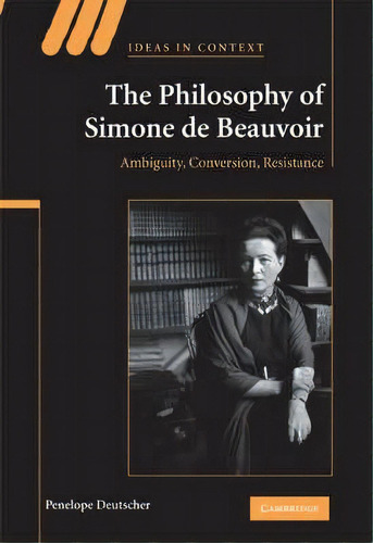 Ideas In Context: The Philosophy Of Simone De Beauvoir: Ambiguity, Conversion, Resistance Series ..., De Penelope Deutscher. Editorial Cambridge University Press, Tapa Dura En Inglés