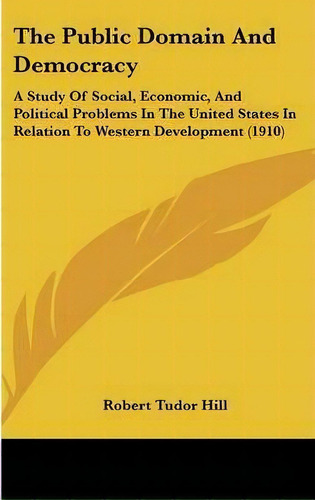 The Public Domain And Democracy, De Robert Tudor Hill. Editorial Kessinger Publishing, Tapa Dura En Inglés