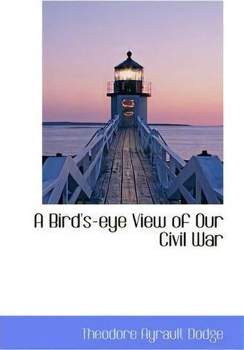 A Bird's Eye View Of Our Civil War, De Theodore Ayrault Dodge. Editorial Bibliolife, Tapa Blanda En Inglés