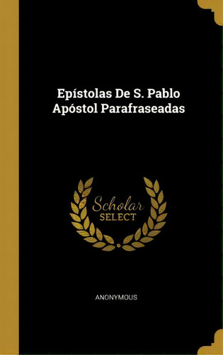 Ep Stolas De S. Pablo Ap Stol Parafraseadas, De Anonymous., Vol. 1. Editorial Scholar Select, Tapa Dura En Español