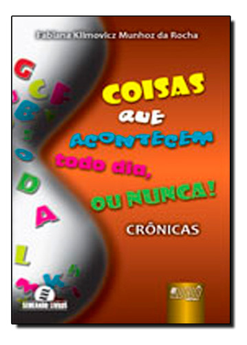 Coisas Que Acontecem Todo Dia, Ou Nunca! - Crônicas, De Fabiana Klimovicz Munhoz Da Rocha. Editora Jurua, Capa Dura Em Português