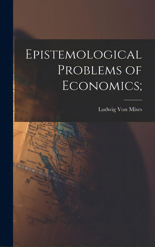 Epistemological Problems Of Economics;, De Von Mises, Ludwig 1881-1973. Editorial Hassell Street Pr, Tapa Dura En Inglés