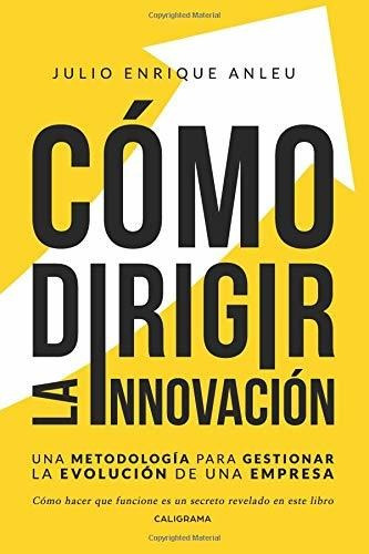 Libro Cómo Dirigir La Innovaciónde Julio Enrique Anleu