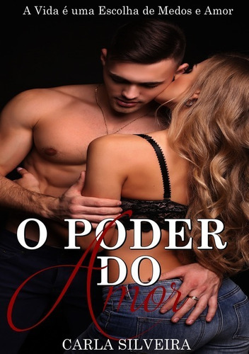 O Poder Do Amor: A Vida É Uma Escolha De Medos E Amor, De Carla Silveira. Série Não Aplicável, Vol. 1. Editora Clube De Autores, Capa Mole, Edição 1 Em Português, 2019