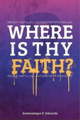Where Is Thy Faith?, De Anntwanique D. Edwards. Editorial Authorhouse, Tapa Blanda En Inglés