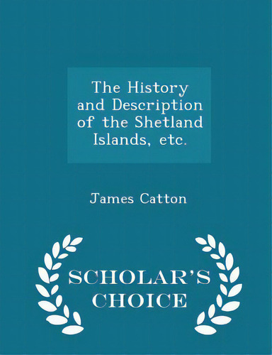 The History And Description Of The Shetland Islands, Etc. - Scholar's Choice Edition, De Catton, James. Editorial Scholars Choice, Tapa Blanda En Inglés