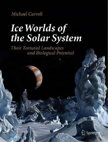 Ice Worlds Of The Solar System : Their Tortured Landscapes And Biological Potential, De Michael Carroll. Editorial Springer Nature Switzerland Ag, Tapa Dura En Inglés