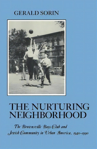 Nurturing Neighborhood : The Brownsville Boys' Club And Jew, De Gerald Sorin. Editorial New York University Press En Inglés