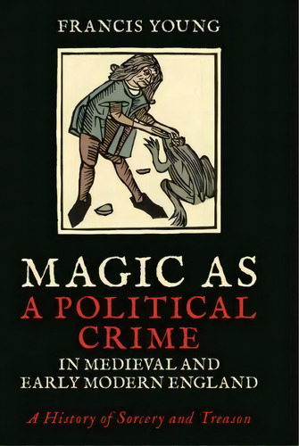 Magic As A Political Crime In Medieval And Early Modern England : A History Of Sorcery And Treason, De Francis Young. Editorial Bloomsbury Publishing Plc, Tapa Dura En Inglés