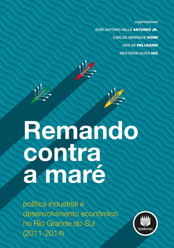 Remando Contra a Maré: Política Industrial e Desenvolvimento Econômico no Rio Grande do Sul (2011 - 2014), de Antunes Júnior, José Antonio Valle. Bookman Companhia Editora Ltda., capa mole em português, 2016