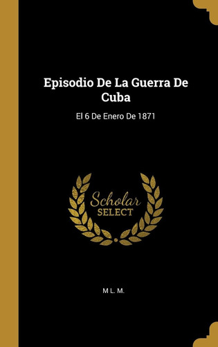 Libro: Episodio De La Guerra De Cuba: El 6 De Enero De 1871