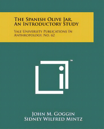 The Spanish Olive Jar, An Introductory Study: Yale University Publications In Anthropology, No. 62, De Goggin, John M.. Editorial Literary Licensing Llc, Tapa Blanda En Inglés