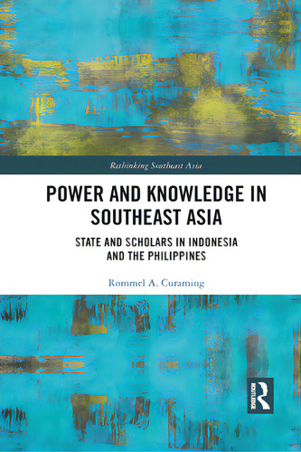 Power And Knowledge In Southeast Asia: State And Scholars In Indonesia And The Philippines, De Curaming, Rommel. Rethinking Southeast Asia, Vol. 1. Editorial Routledge, Tapa Blanda En Inglés