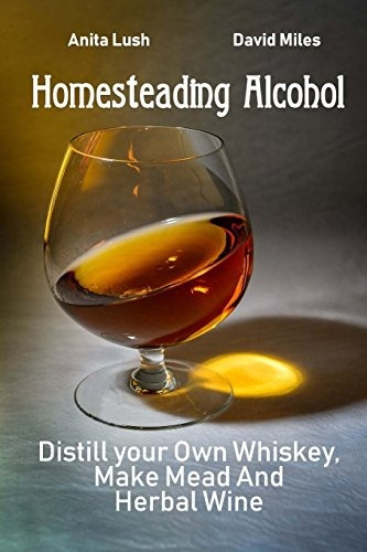 Homesteading Alcohol Distill Your Own Whiskey, Make Mead And