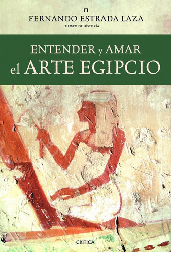 Entender Y Amar El Arte Egipcio, De Fernando Estrada Laza. Editorial Crítica, Tapa Blanda, Edición 1 En Español