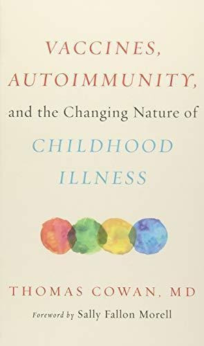 Vaccines, Autoimmunity, and the Changing Nature of Childhood Illness : Thomas Cowan, de Thomas Cowan. Editorial Chelsea Green Publishing Co, tapa dura en inglés